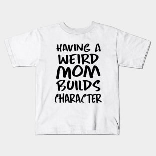 Having a Weird Mom Builds Character Kids T-Shirt